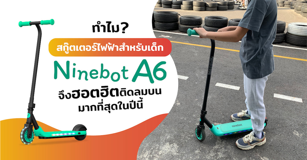 ทำไมสกู๊ตเตอร์ไฟฟ้าสำหรับเด็ก Ninebot A6 จึงฮอตฮิตติดลมบนมากที่สุดในปีนี้