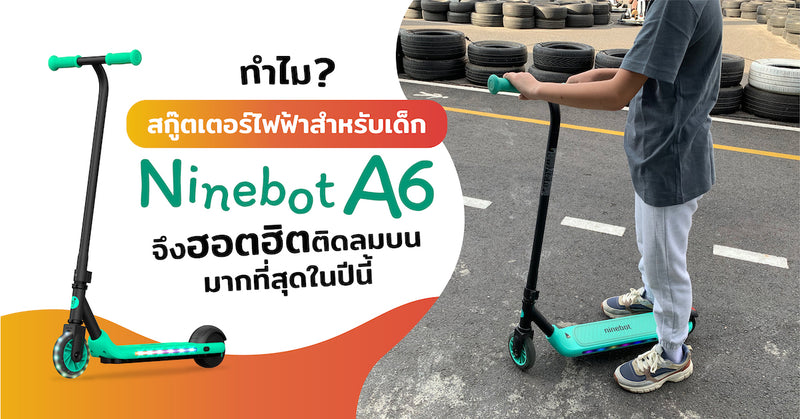 ทำไมสกู๊ตเตอร์ไฟฟ้าสำหรับเด็ก Ninebot A6 จึงฮอตฮิตติดลมบนมากที่สุดในปีนี้