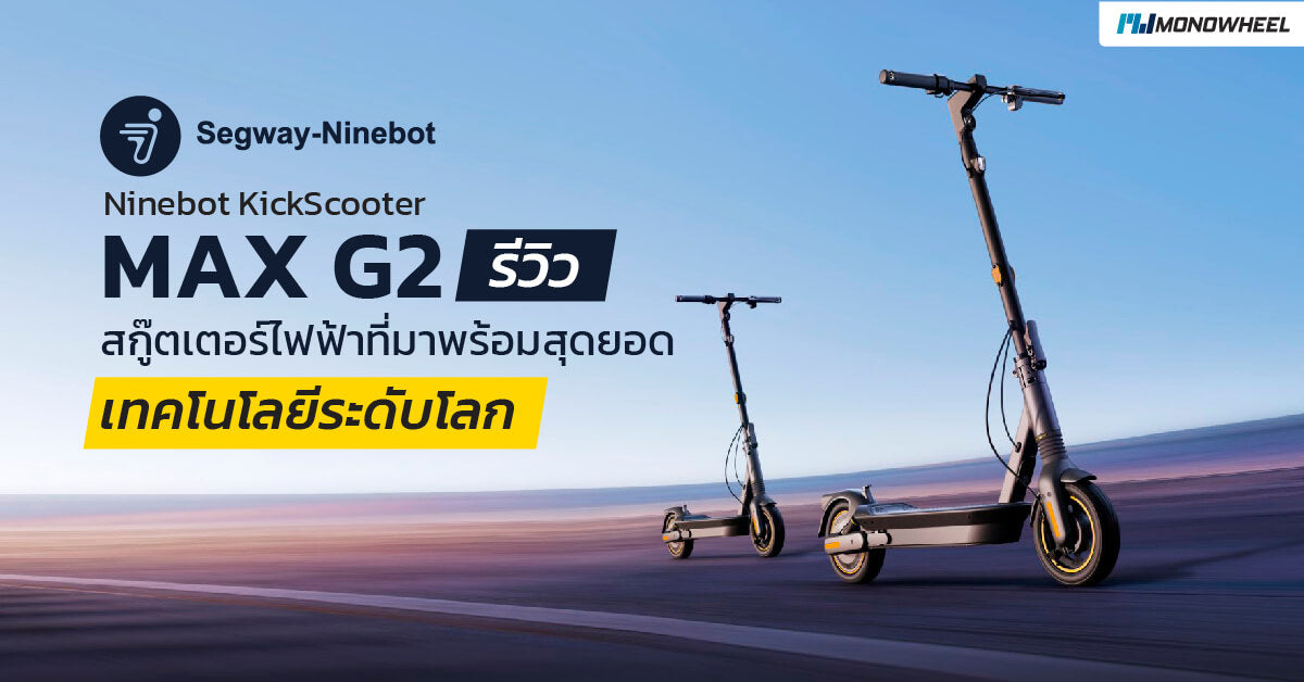 [Review] Ninebot KickScooter MAX G2 สกู๊ตเตอร์ไฟฟ้าที่มาพร้อมสุดยอดเทคโนโลยีระดับโลก